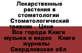 Лекарственные растения в стоматологии  Стоматологический травник › Цена ­ 456 - Все города Книги, музыка и видео » Книги, журналы   . Свердловская обл.,Нижний Тагил г.